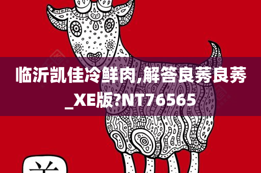 临沂凯佳冷鲜肉,解答良莠良莠_XE版?NT76565