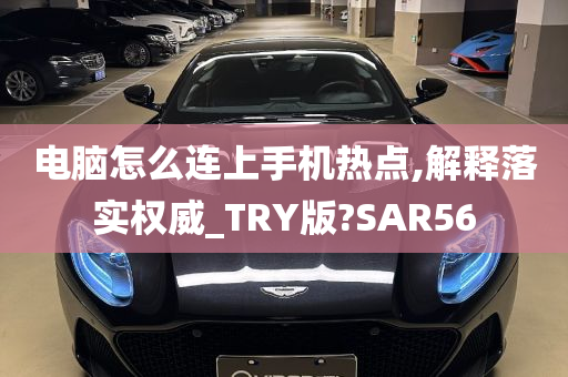 电脑怎么连上手机热点,解释落实权威_TRY版?SAR56