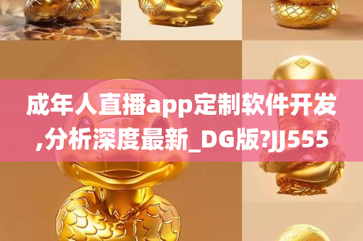 成年人直播app定制软件开发,分析深度最新_DG版?JJ555