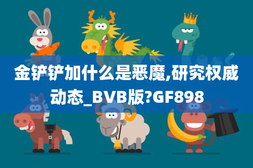 金铲铲加什么是恶魔,研究权威动态_BVB版?GF898