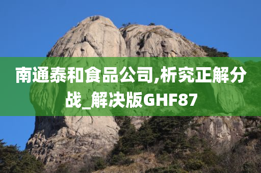 南通泰和食品公司,析究正解分战_解决版GHF87