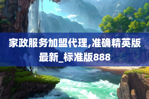 家政服务加盟代理,准确精英版最新_标准版888