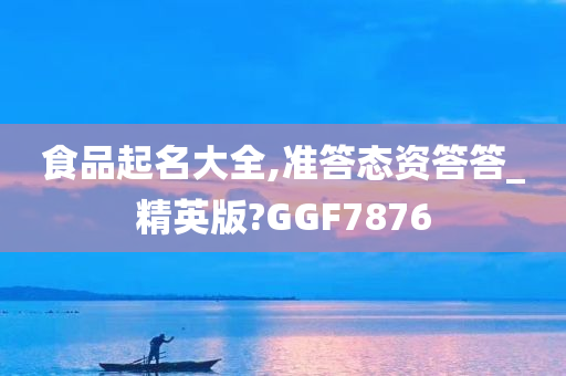 食品起名大全,准答态资答答_精英版?GGF7876