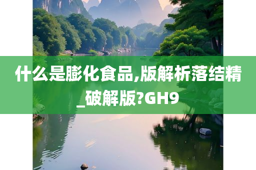 什么是膨化食品,版解析落结精_破解版?GH9