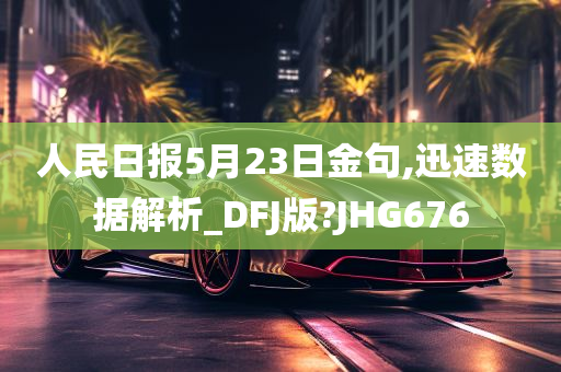 人民日报5月23日金句,迅速数据解析_DFJ版?JHG676