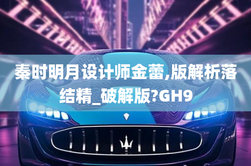 秦时明月设计师金蕾,版解析落结精_破解版?GH9