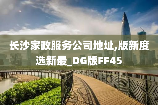 长沙家政服务公司地址,版新度选新最_DG版FF45