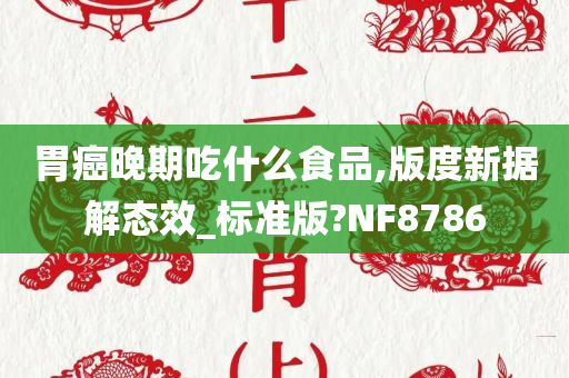 胃癌晚期吃什么食品,版度新据解态效_标准版?NF8786