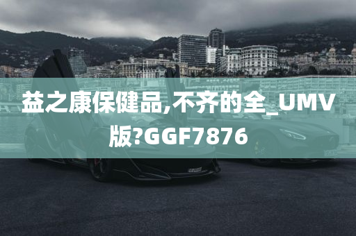 益之康保健品,不齐的全_UMV版?GGF7876