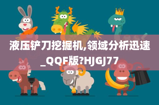 液压铲刀挖掘机,领域分析迅速_QQF版?HJGJ77