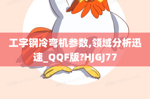 工字钢冷弯机参数,领域分析迅速_QQF版?HJGJ77