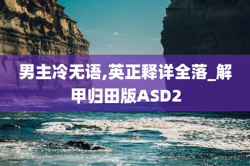 男主冷无语,英正释详全落_解甲归田版ASD2