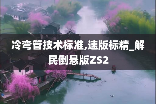 冷弯管技术标准,速版标精_解民倒悬版ZS2