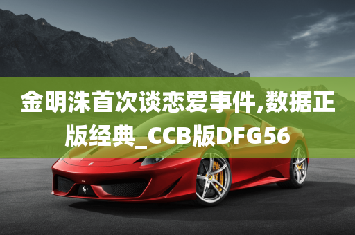 金明洙首次谈恋爱事件,数据正版经典_CCB版DFG56