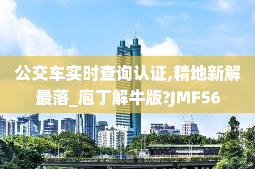 公交车实时查询认证,精地新解最落_庖丁解牛版?JMF56