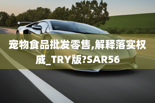 宠物食品批发零售,解释落实权威_TRY版?SAR56