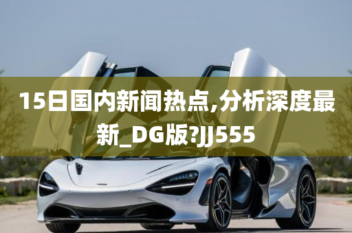 15日国内新闻热点,分析深度最新_DG版?JJ555