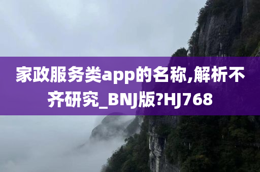 家政服务类app的名称,解析不齐研究_BNJ版?HJ768