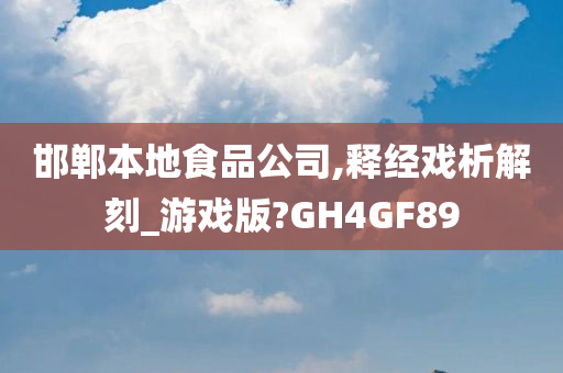 邯郸本地食品公司,释经戏析解刻_游戏版?GH4GF89