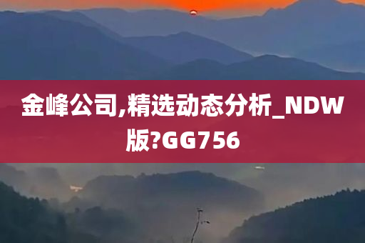 金峰公司,精选动态分析_NDW版?GG756