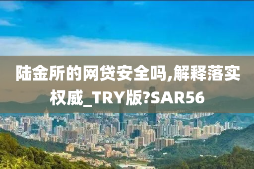 陆金所的网贷安全吗,解释落实权威_TRY版?SAR56