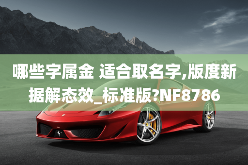 哪些字属金 适合取名字,版度新据解态效_标准版?NF8786