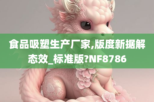 食品吸塑生产厂家,版度新据解态效_标准版?NF8786