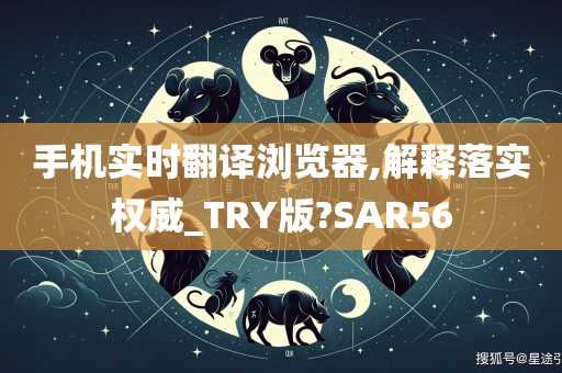 手机实时翻译浏览器,解释落实权威_TRY版?SAR56