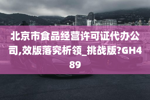 北京市食品经营许可证代办公司,效版落究析领_挑战版?GH489