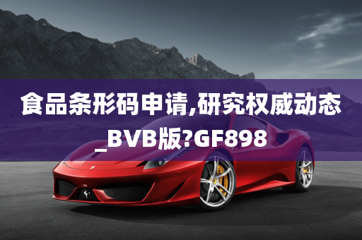 食品条形码申请,研究权威动态_BVB版?GF898