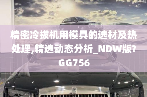 精密冷拔机用模具的选材及热处理,精选动态分析_NDW版?GG756