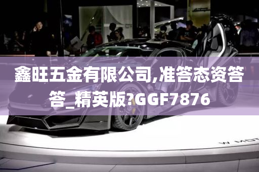 鑫旺五金有限公司,准答态资答答_精英版?GGF7876