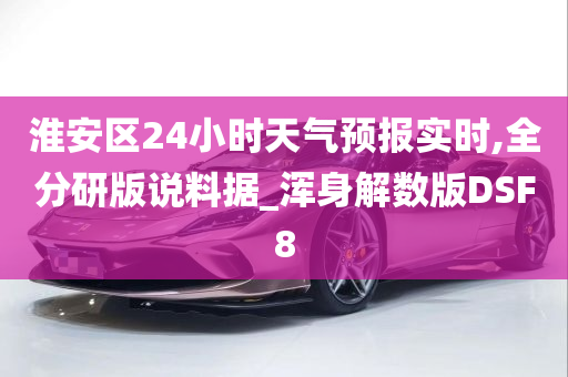 淮安区24小时天气预报实时,全分研版说料据_浑身解数版DSF8