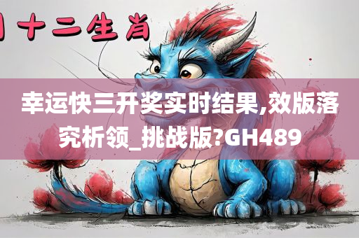 幸运快三开奖实时结果,效版落究析领_挑战版?GH489