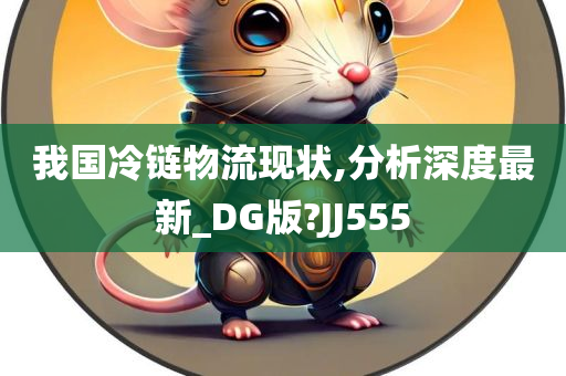 我国冷链物流现状,分析深度最新_DG版?JJ555