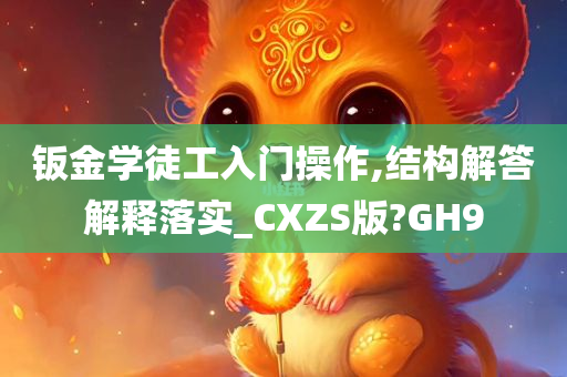 钣金学徒工入门操作,结构解答解释落实_CXZS版?GH9