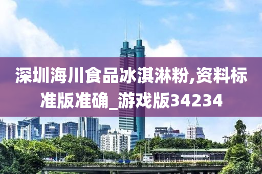 深圳海川食品冰淇淋粉,资料标准版准确_游戏版34234