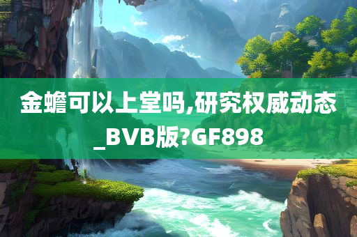 金蟾可以上堂吗,研究权威动态_BVB版?GF898