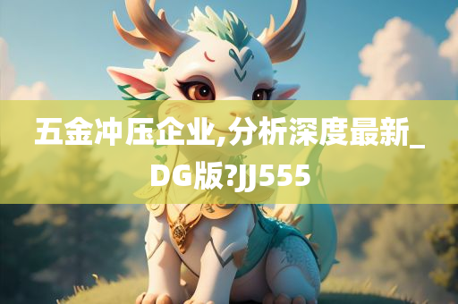 五金冲压企业,分析深度最新_DG版?JJ555