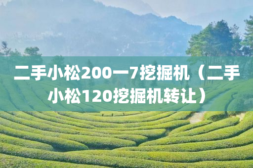 二手小松200一7挖掘机（二手小松120挖掘机转让）