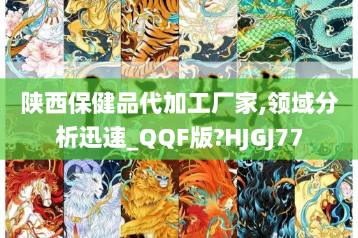 陕西保健品代加工厂家,领域分析迅速_QQF版?HJGJ77