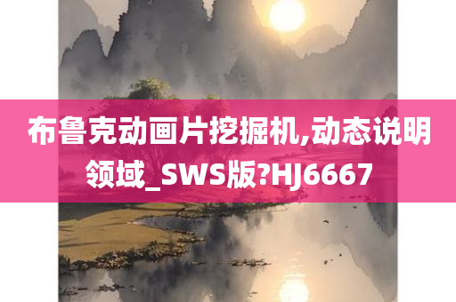 布鲁克动画片挖掘机,动态说明领域_SWS版?HJ6667