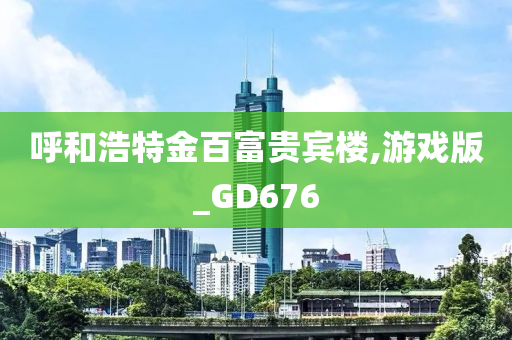 呼和浩特金百富贵宾楼,游戏版_GD676