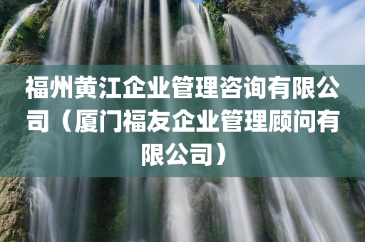 福州黄江企业管理咨询有限公司（厦门福友企业管理顾问有限公司）