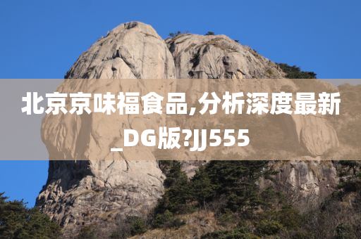 北京京味福食品,分析深度最新_DG版?JJ555