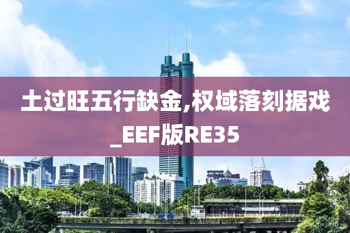 土过旺五行缺金,权域落刻据戏_EEF版RE35