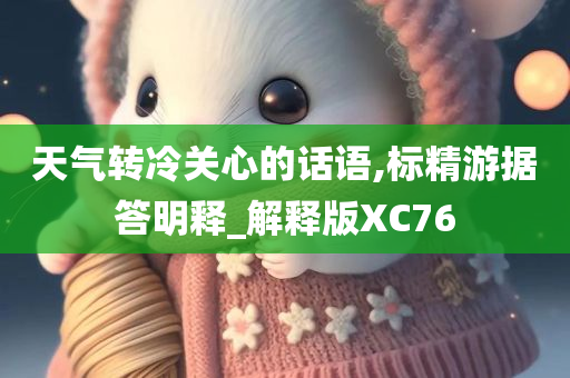 天气转冷关心的话语,标精游据答明释_解释版XC76