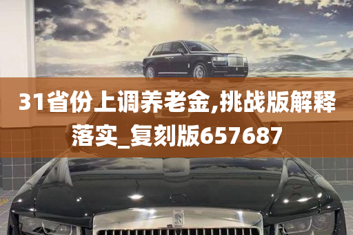 31省份上调养老金,挑战版解释落实_复刻版657687