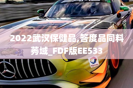 2022武汉保健品,答度品同料莠域_FDF版EE533