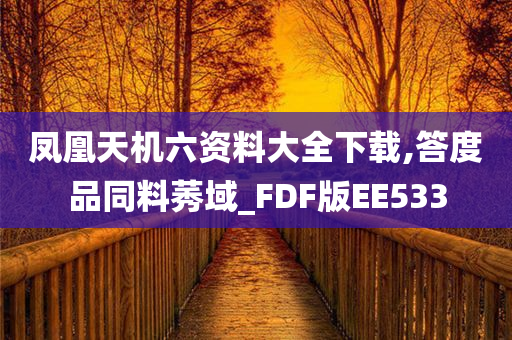 凤凰天机六资料大全下载,答度品同料莠域_FDF版EE533